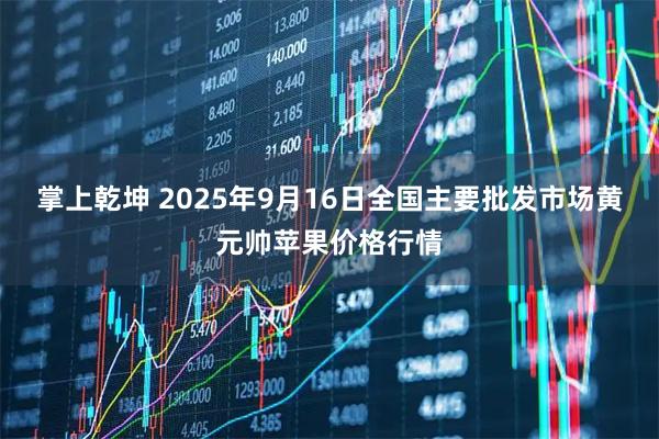 掌上乾坤 2025年9月16日全国主要批发市场黄元帅苹果价格行情
