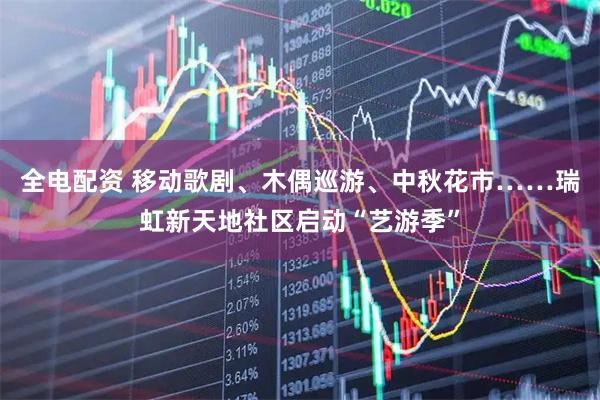 全电配资 移动歌剧、木偶巡游、中秋花市……瑞虹新天地社区启动“艺游季”