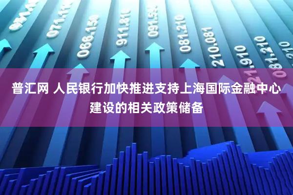 普汇网 人民银行加快推进支持上海国际金融中心建设的相关政策储备