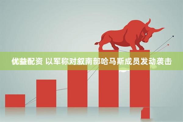 优益配资 以军称对叙南部哈马斯成员发动袭击