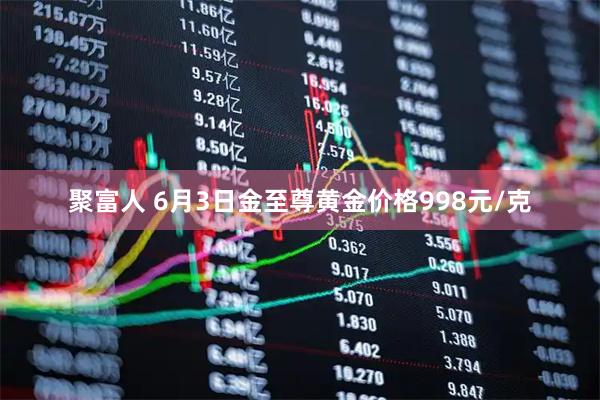 聚富人 6月3日金至尊黄金价格998元/克