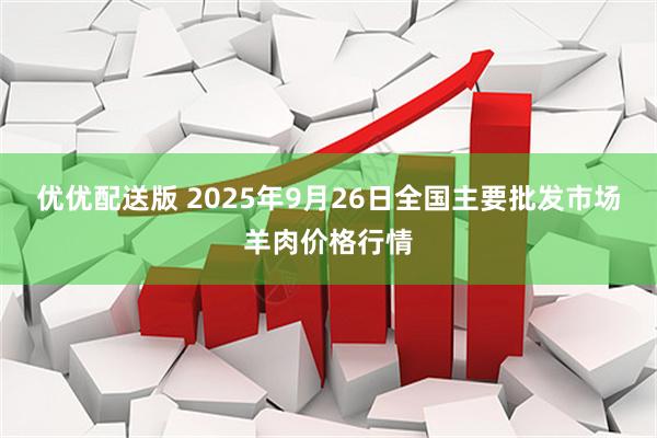 优优配送版 2025年9月26日全国主要批发市场羊肉价格行情