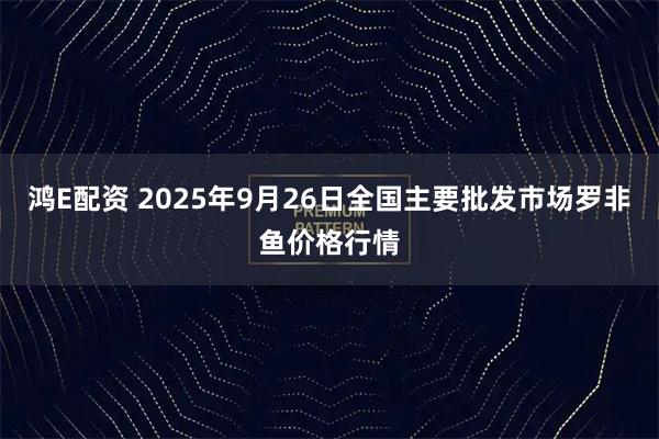鸿E配资 2025年9月26日全国主要批发市场罗非鱼价格行情