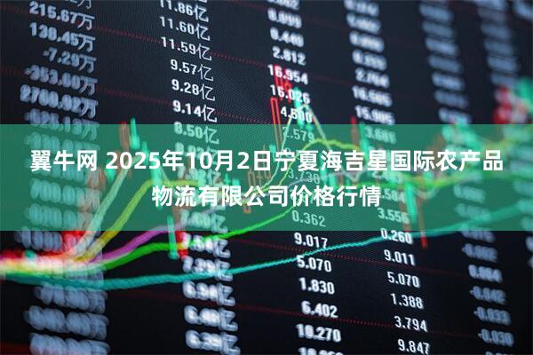 翼牛网 2025年10月2日宁夏海吉星国际农产品物流有限公司价格行情