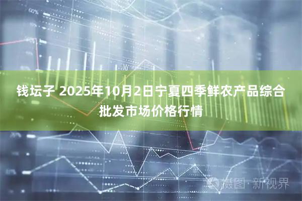 钱坛子 2025年10月2日宁夏四季鲜农产品综合批发市场价格行情