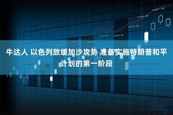 牛达人 以色列放缓加沙攻势 准备实施特朗普和平计划的第一阶段