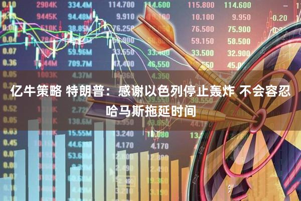 亿牛策略 特朗普：感谢以色列停止轰炸 不会容忍哈马斯拖延时间