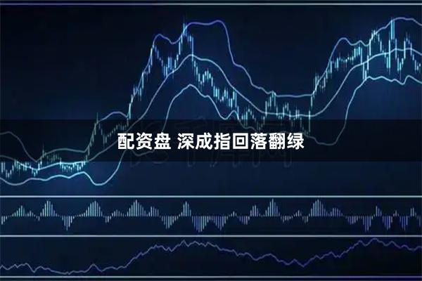 配资盘 深成指回落翻绿